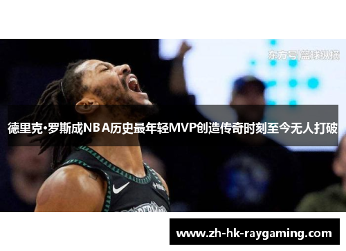 德里克·罗斯成NBA历史最年轻MVP创造传奇时刻至今无人打破