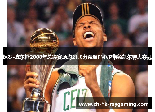 保罗·皮尔斯2008年总决赛场均21.8分荣膺FMVP带领凯尔特人夺冠