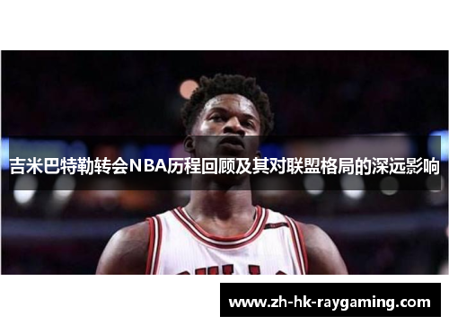 吉米巴特勒转会NBA历程回顾及其对联盟格局的深远影响