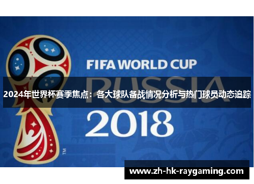 2024年世界杯赛季焦点：各大球队备战情况分析与热门球员动态追踪