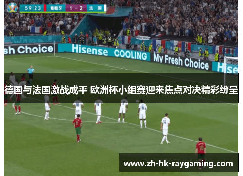 德国与法国激战成平 欧洲杯小组赛迎来焦点对决精彩纷呈