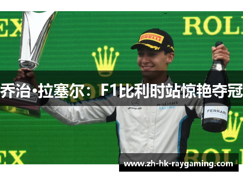 乔治·拉塞尔：F1比利时站惊艳夺冠