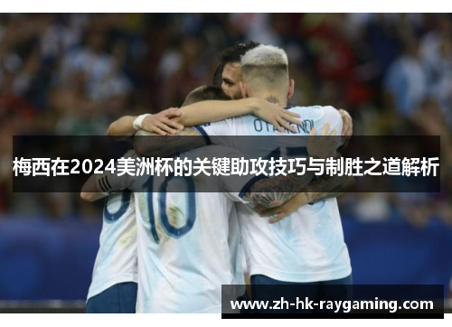 梅西在2024美洲杯的关键助攻技巧与制胜之道解析