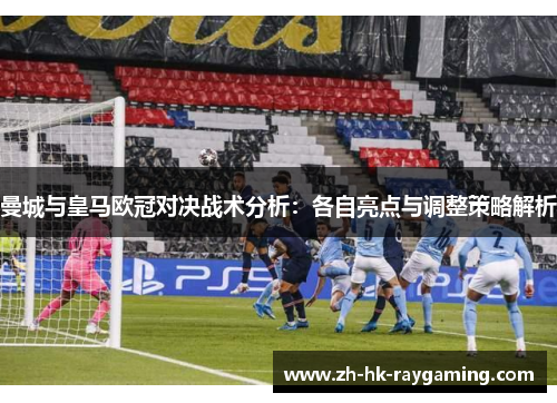 曼城与皇马欧冠对决战术分析：各自亮点与调整策略解析