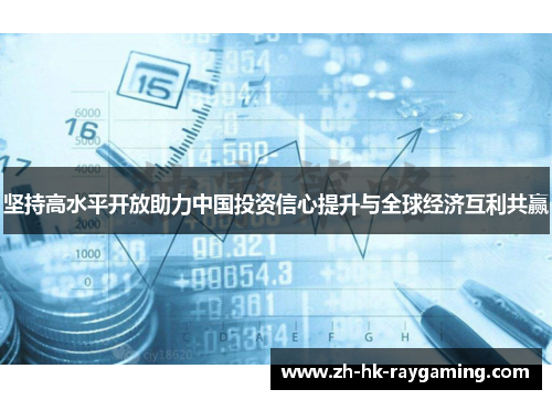 坚持高水平开放助力中国投资信心提升与全球经济互利共赢