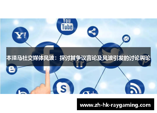 本泽马社交媒体风波：探讨其争议言论及风波引发的讨论舆论