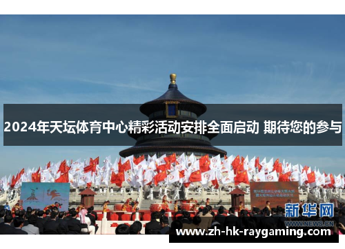 2024年天坛体育中心精彩活动安排全面启动 期待您的参与
