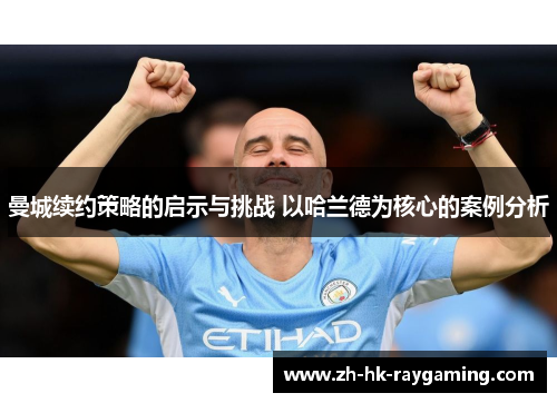 曼城续约策略的启示与挑战 以哈兰德为核心的案例分析