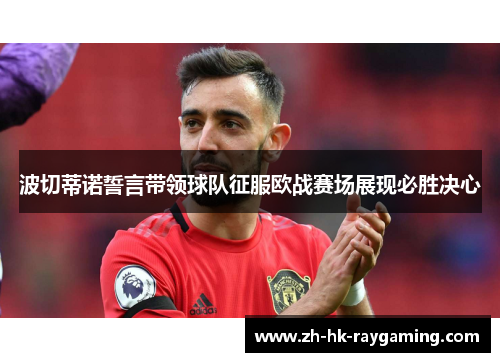 波切蒂诺誓言带领球队征服欧战赛场展现必胜决心