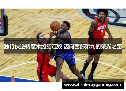 独行侠逆转魔术终结连败 迈向西部第九的荣光之路
