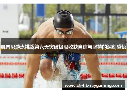 肌肉男游泳挑战第六天突破极限收获自信与坚持的深刻感悟