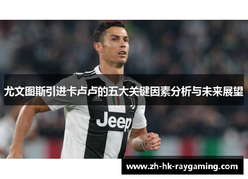 尤文图斯引进卡卢卢的五大关键因素分析与未来展望