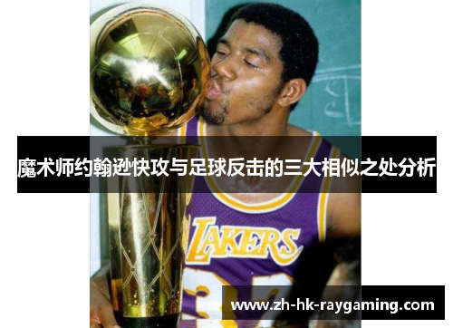 魔术师约翰逊快攻与足球反击的三大相似之处分析