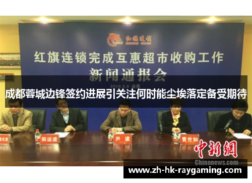 成都蓉城边锋签约进展引关注何时能尘埃落定备受期待