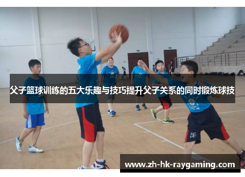 父子篮球训练的五大乐趣与技巧提升父子关系的同时锻炼球技