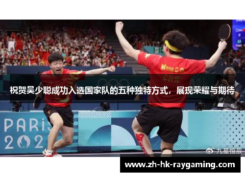 祝贺吴少聪成功入选国家队的五种独特方式，展现荣耀与期待
