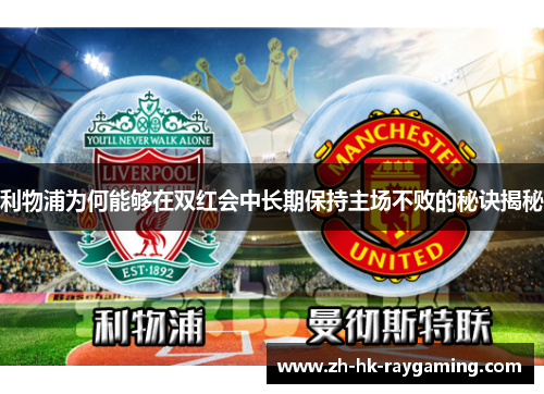 利物浦为何能够在双红会中长期保持主场不败的秘诀揭秘