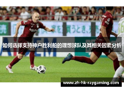 如何选择支持神户胜利船的理想球队及其相关因素分析
