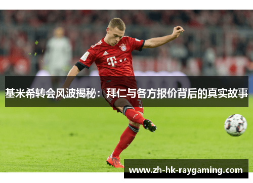 基米希转会风波揭秘：拜仁与各方报价背后的真实故事
