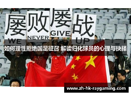 如何理性拒绝国足征召 解读归化球员的心理与抉择