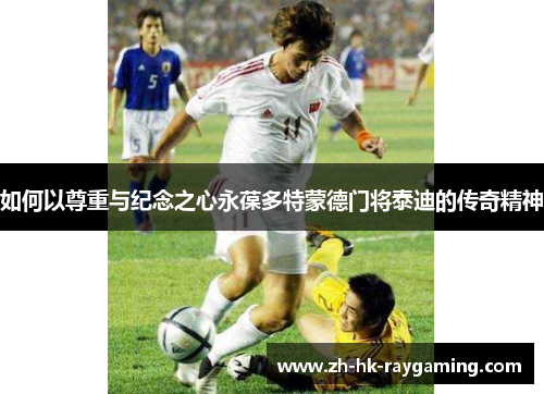 如何以尊重与纪念之心永葆多特蒙德门将泰迪的传奇精神