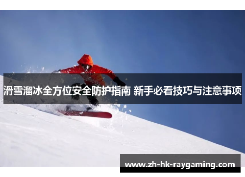 滑雪溜冰全方位安全防护指南 新手必看技巧与注意事项