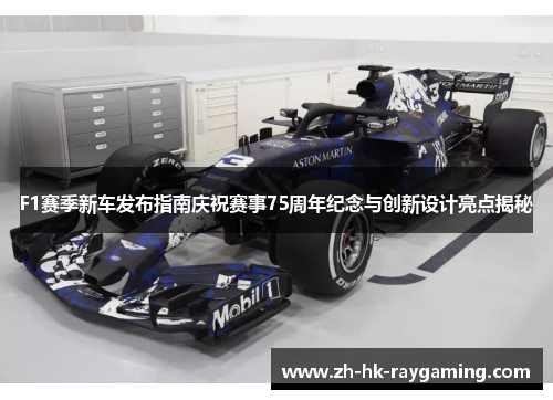 F1赛季新车发布指南庆祝赛事75周年纪念与创新设计亮点揭秘