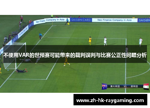 不使用VAR的世预赛可能带来的裁判误判与比赛公正性问题分析
