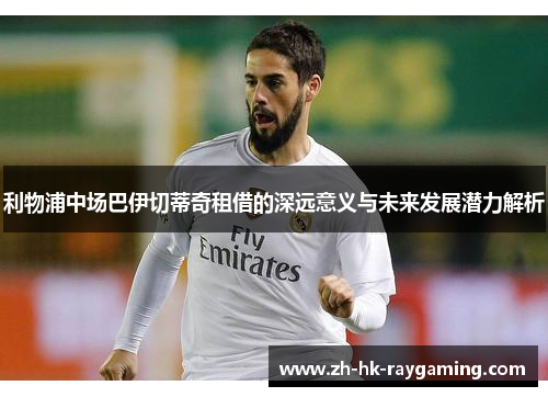 利物浦中场巴伊切蒂奇租借的深远意义与未来发展潜力解析