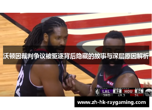 沃顿因裁判争议被驱逐背后隐藏的故事与深层原因解析