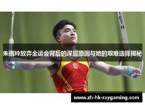 朱雨玲放弃全运会背后的深层原因与她的艰难选择揭秘
