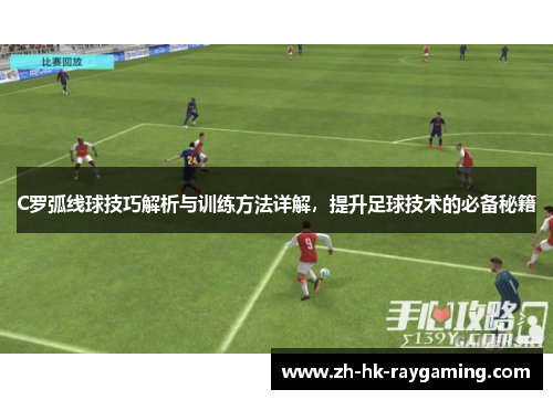 C罗弧线球技巧解析与训练方法详解，提升足球技术的必备秘籍
