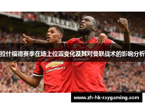 拉什福德赛季在场上位置变化及其对曼联战术的影响分析