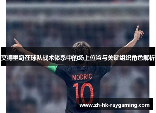 莫德里奇在球队战术体系中的场上位置与关键组织角色解析