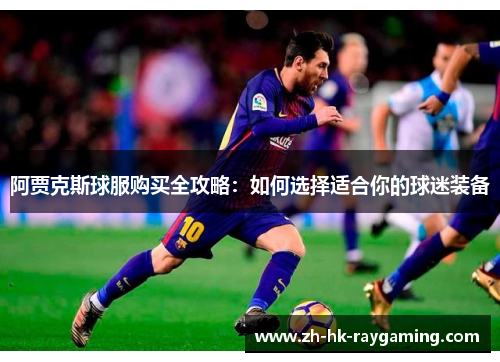 阿贾克斯球服购买全攻略：如何选择适合你的球迷装备