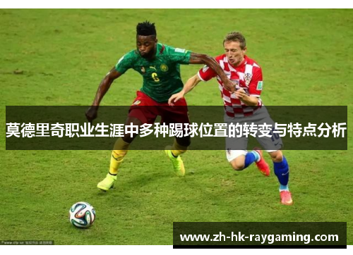 莫德里奇职业生涯中多种踢球位置的转变与特点分析